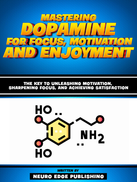 Mastering Dopamine For Focus, Motivation And Enjoyment, Neuro Edge Publishing
