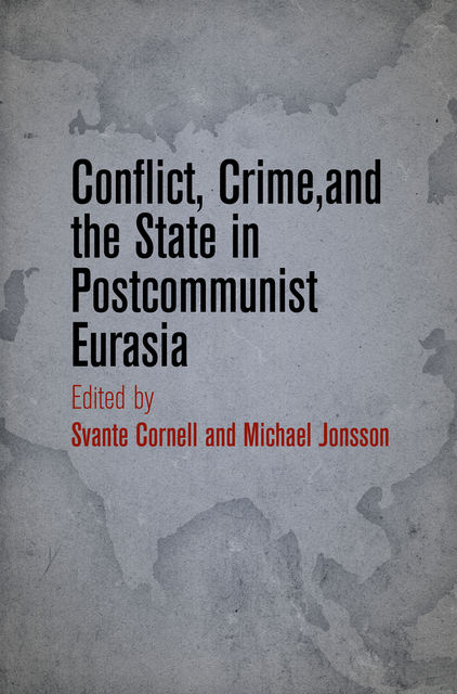 Conflict, Crime, and the State in Postcommunist Eurasia, Michael Jonsson, Svante Cornell