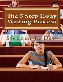 The 5 Step Essay Writing Process, Stephen E.Dew