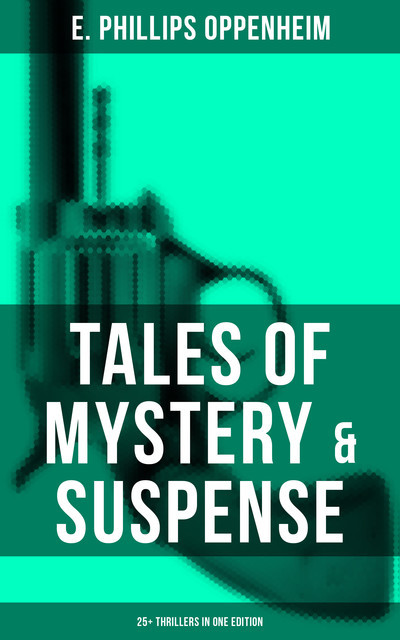 Tales of Mystery & Suspense: 25+ Thrillers in One Edition, E. Phillips Oppenheim