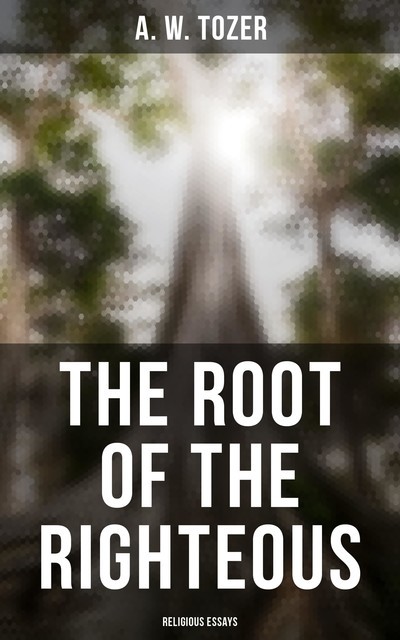 The Root of the Righteous: Religious Essays, A.W.Tozer