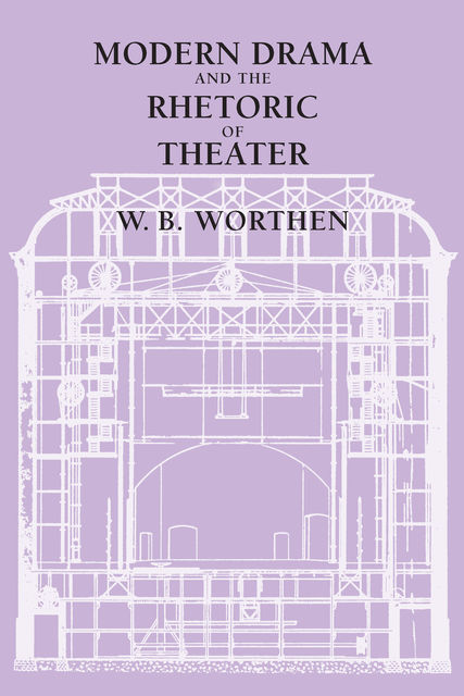 Modern Drama and the Rhetoric of Theater, W.B. Worthen