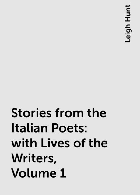 Stories from the Italian Poets: with Lives of the Writers, Volume 1, Leigh Hunt