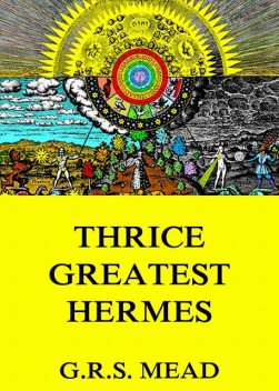 Thrice-Greatest Hermes, G.R.S.Mead