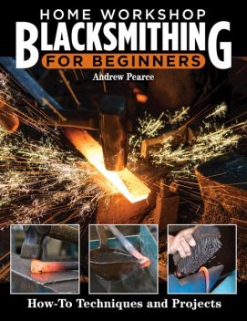 Home Workshop Blacksmithing for Beginners, Andrew Pearce