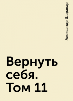 Вернуть себя. Том 11, Александр Шаравар
