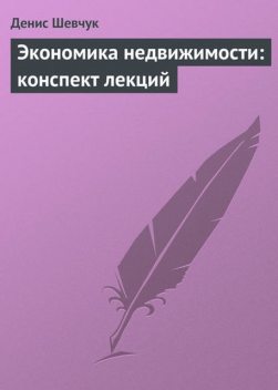 Экономика недвижимости: конспект лекций, Денис Шевчук