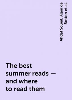 The best summer reads – and where to read them, Ahdaf Soueif, Alain de Botton, Andrew Hussey, John Freeman, Matteo Pericoli, Maureen Freely, Rattawut Lapcharoensap, Tom Holland