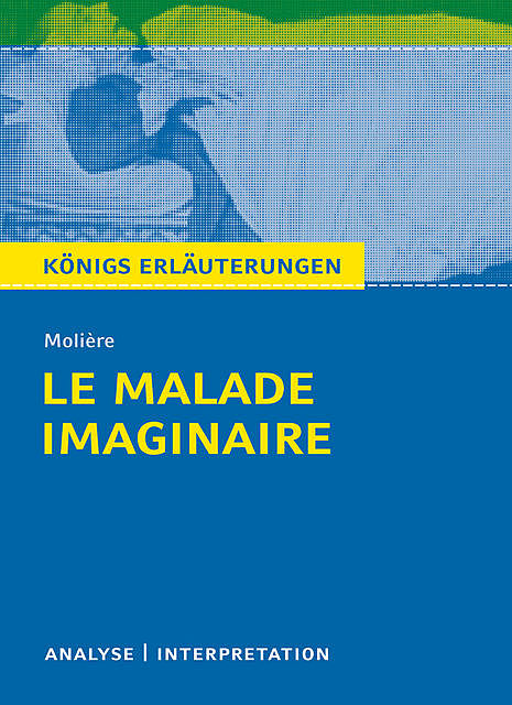Le Malade imaginaire. Königs Erläuterungen, Jean Baptiste Molière