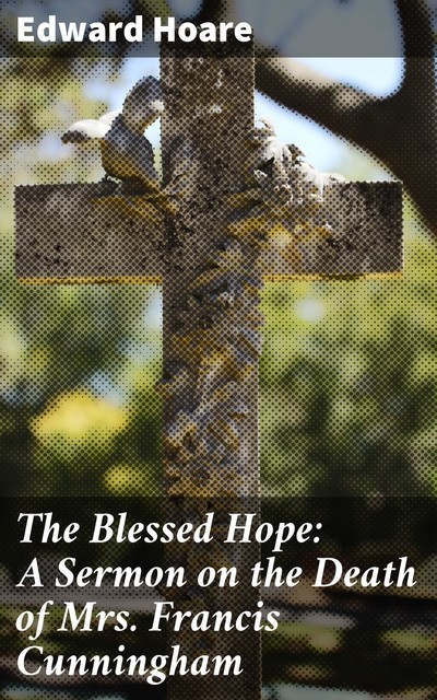 The Blessed Hope: A Sermon on the Death of Mrs. Francis Cunningham, Edward Hoare