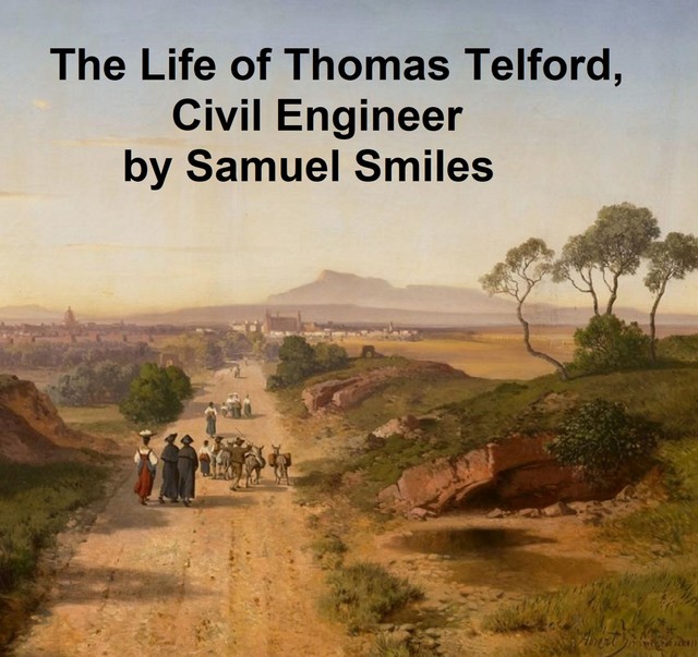 The Life of Thomas Telford; civil engineer with an introductory history of roads and travelling in Great Britain, Samuel Smiles