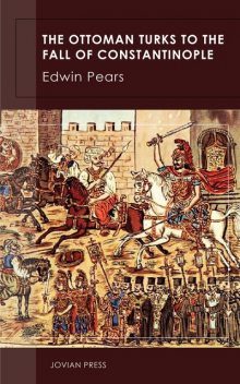 The Ottoman Turks to the Fall of Constantinople, Edwin Pears