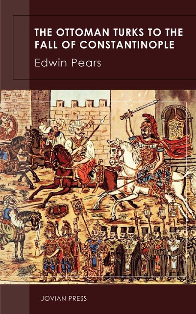 The Ottoman Turks to the Fall of Constantinople, Edwin Pears