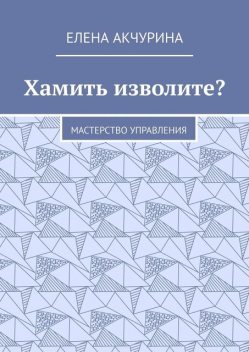 Хамить изволите?. Мастерство управления, Елена Акчурина