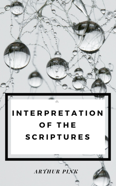 Interpretation of the Scripture, Arthur Pink