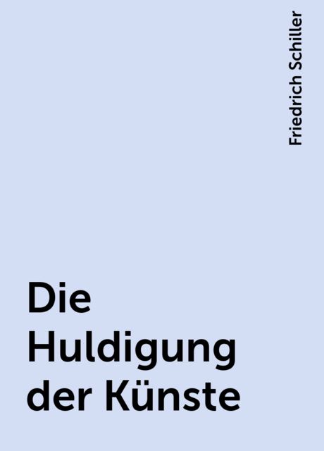 Die Huldigung der Künste, Friedrich Schiller