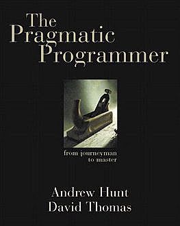 The Pragmatic Programmer: From Journeyman to Master, Andrew Hunt, David Thomas