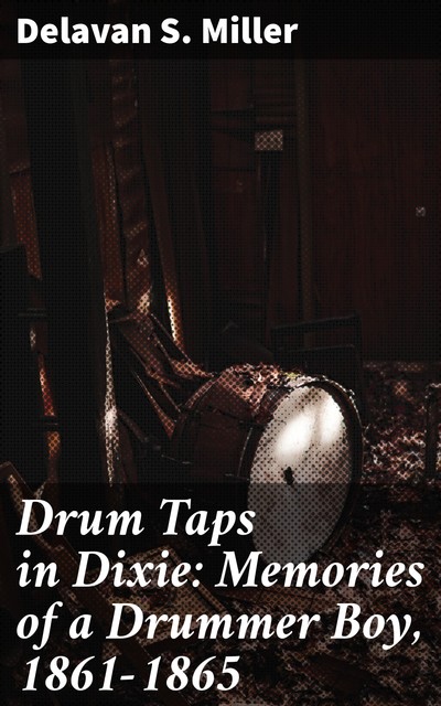 Drum Taps in Dixie: Memories of a Drummer Boy, 1861–1865, Delavan S. Miller