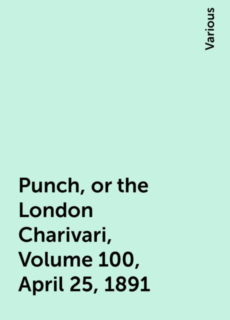 Punch, or the London Charivari, Volume 100, April 25, 1891, Various