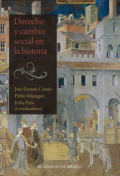 Derecho y cambio social en la historia, Erika Pani, José Ramón Cossío, Pablo Mijangos