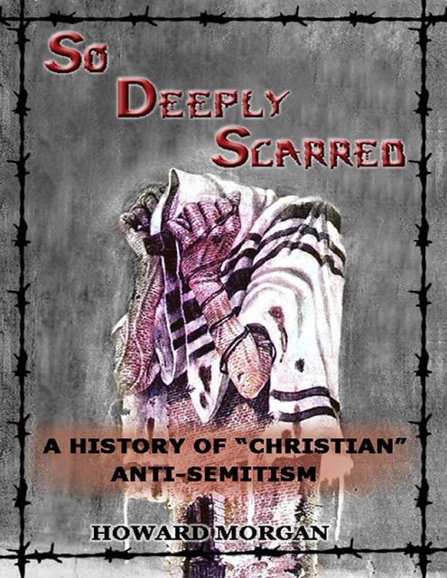 So Deeply Scarred: A History of “Christian” Antisemitism, Howard Morgan