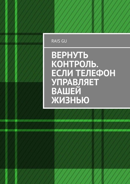 Вернуть контроль. Если телефон управляет вашей жизнью, Rais Gu