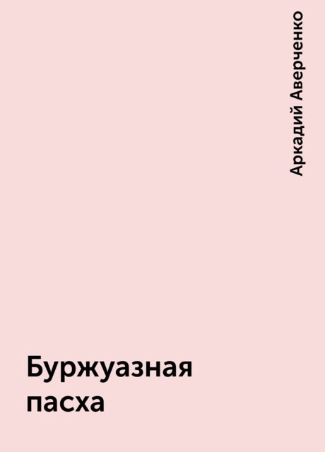 Буржуазная пасха, Аркадий Аверченко