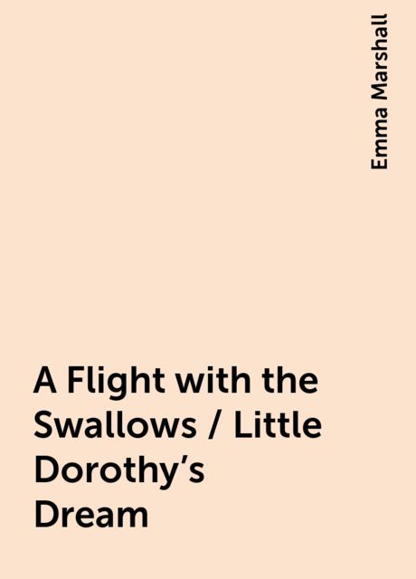 A Flight with the Swallows / Little Dorothy's Dream, Emma Marshall