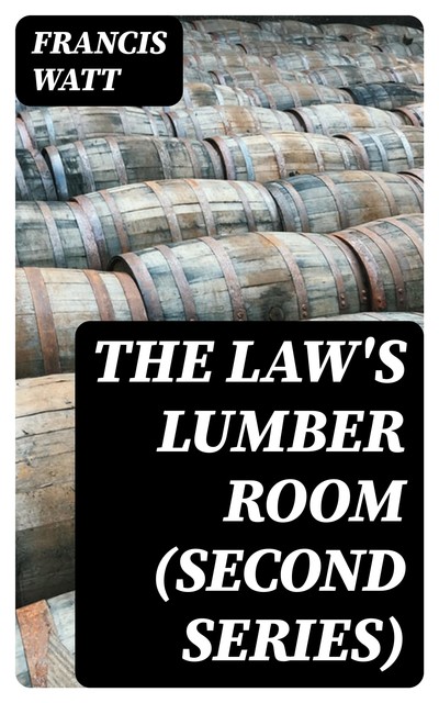 The Law's Lumber Room (Second Series), Francis Watt