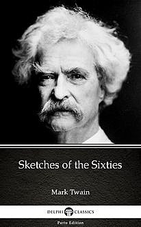 Sketches of the Sixties by Mark Twain (Illustrated), Mark Twain