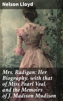 Mrs. Radigan: Her Biography, with that of Miss Pearl Veal, and the Memoirs of J. Madison Mudison, Nelson Lloyd