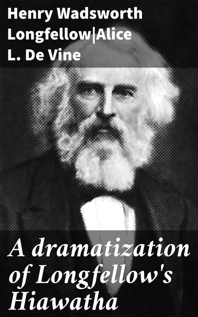 A dramatization of Longfellow's Hiawatha, Henry Wadsworth Longfellow, Alice L. De Vine
