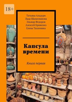 Капсула времени. Книга первая, Елена Талленика, Татьяна Альдури, Алексей Кривенко, Лада Шалахманова, Эльмар Федоров