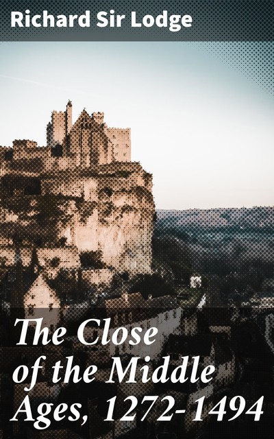 The Close of the Middle Ages, 1272–1494, Richard Lodge