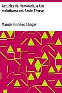 Astucias de Namorada, e Um melodrama em Santo Thyrso, Manuel Pinheiro Chagas