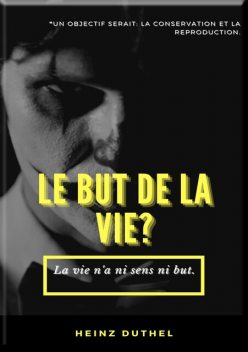 MON AMI HEINZ DUTHEL : LE BUT DE LA VIE, Heinz Duthel
