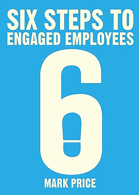 Six Steps to Engaged Employees, Mark Price