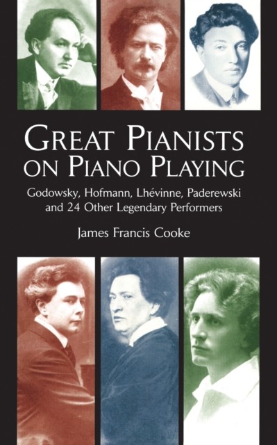 Great Pianists on Piano Playing: Godowsky, Hofmann, Lhevinne, Paderewski and 24 Other Legendary Performers (Dover Books on Music), James Francis Cooke