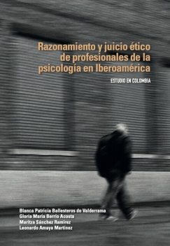 Razonamiento y juicio ético de profesionales de la psicología en Iberoamérica, Leonardo Amaya Martínez, Blanca Patricia Ballesteros de Valderrama, Gloria María Berrío Acosta, Maritza Sánchez Ramírez