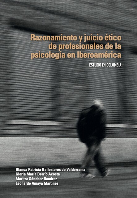 Razonamiento y juicio ético de profesionales de la psicología en Iberoamérica, Leonardo Amaya Martínez, Blanca Patricia Ballesteros de Valderrama, Gloria María Berrío Acosta, Maritza Sánchez Ramírez