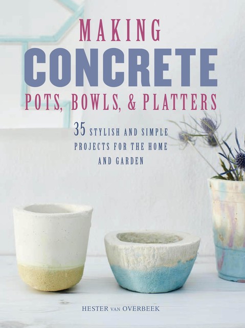 Making Concrete Pots, Bowls, and Platters, Hester van Overbeek