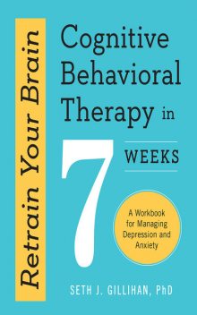 Retrain Your Brain: Cognitive Behavioral Therapy In 7 Weeks, Seth Gillihan