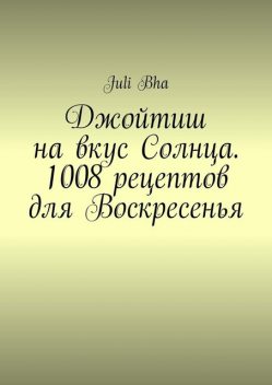 Джойтиш на вкус Солнца. 1008 рецептов для Воскресенья, Juli Bha