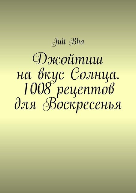 Джойтиш на вкус Солнца. 1008 рецептов для Воскресенья, Juli Bha