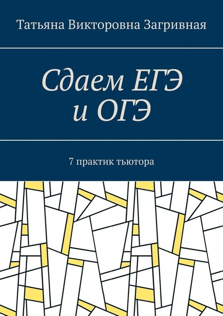 Сдаем ЕГЭ и ОГЭ. 7 практик тьютора, Татьяна Загривная