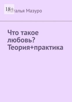 Что такое любовь? Теория+практика, Наталья Мазуро