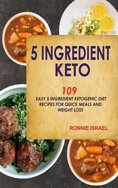 5 Ingredient Keto: 109 Easy 5 Ingredient Ketogenic Diet Recipes For Quick Meals And Weight Loss, Ronnie Israel