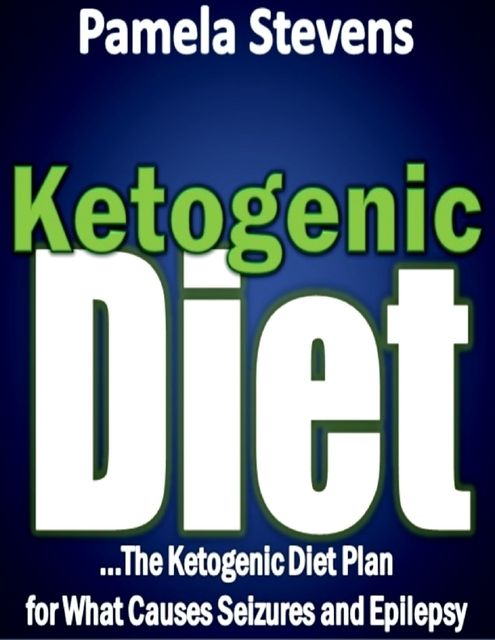 Ketogenic Diet: The Ketogenic Diet Plan for What Causes Seizures and Epilepsy!, Pamela Stevens