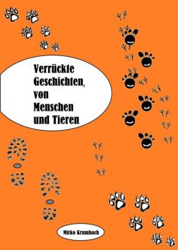 Verrückte Geschichten,von Menschen und Tieren, Mirko Krumbach