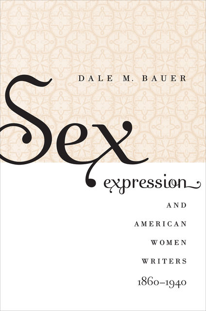 Sex Expression and American Women Writers, 1860–1940, Dale M. Bauer